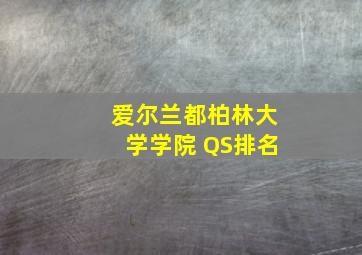 爱尔兰都柏林大学学院 QS排名